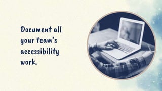 Document all
your team’s
accessibility
work.
 