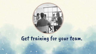 Get training for your team.
 