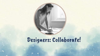 Designers: Collaborate!
 