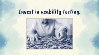 Invest in usability testing.
 