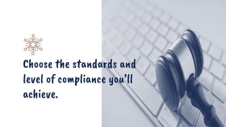 Choose the standards and
level of compliance you’ll
achieve.
 