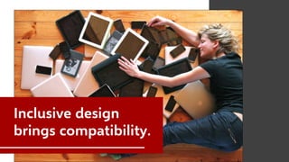 Inclusive design
brings compatibility.
 