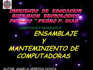 COMPUTACIO E INFORMATICA

      ENSAMBLAJE
        Y
MANTEMINIENTO DE
  COMPUTADORAS
 
