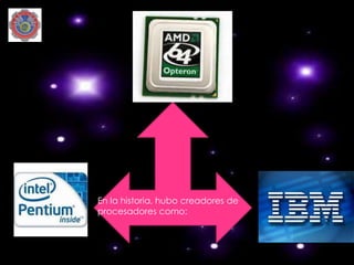 En la historia, hubo creadores de
procesadores como:
 