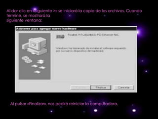 Al dar clic en «Siguiente >» se iniciará la copia de los archivos. Cuando
termine, se mostrará la
siguiente ventana:




 Al pulsar «Finalizar», nos pedirá reiniciar la computadora.
 