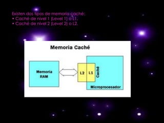Existen dos tipos de memoria caché:
• Caché de nivel 1 (Level 1) o L1.
• Caché de nivel 2 (LeveI 2) o L2.
 