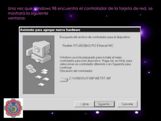 Una vez que Windows 98 encuentra el controlador de la tarjeta de red, se
mostrará la siguiente
ventana:
 