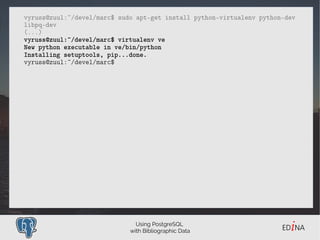 Using PostgreSQL
with Bibliographic Data
vyruss@zuul:~/devel/marc$ sudo apt-get install python-virtualenv python-dev
libpq...