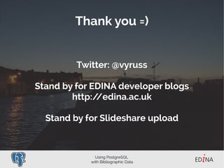 Using PostgreSQL
with Bibliographic Data
Thank you =)
Twitter: @vyruss
Stand by for EDINA developer blogs
around http://ed...