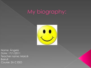 My biography: Name: Ángela Date: 17/1/2011 Teacher name: MarcèBarrull Course: 2n C ESO 