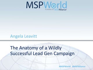 The Anatomy of a Wildly
Successful Lead Gen Campaign
Angela Leavitt
#MSPWorld #MSPAlliance
 