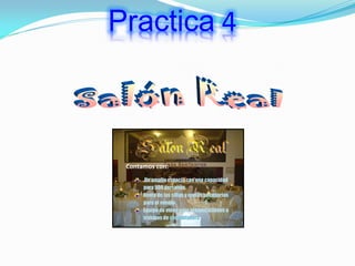 Practica 4
Contamos con:
.Un amplio espacio con una capacidad
para 500 personas
Renta de las sillas y mesas necesarias
para el evento
Equipo de video para presentaciones o
trabajos de computadora
 