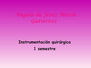 Angela de Jesús Marin Gutierrez  Instrumentación quirúrgica  1 semestre  