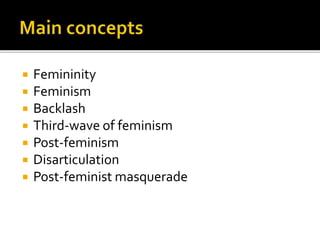  Femininity
 Feminism
 Backlash
 Third-wave of feminism
 Post-feminism
 Disarticulation
 Post-feminist masquerade
 