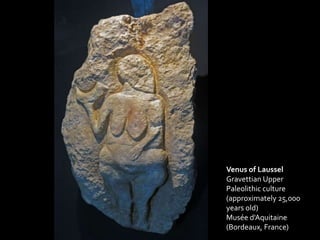 Venus of Laussel
Gravettian Upper
Paleolithic culture
(approximately 25,000
years old)
Musée d'Aquitaine
(Bordeaux, France)
 