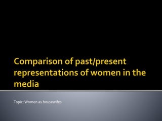 Topic:Women as housewifes
 