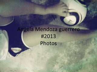 Angela Mendoza guerrero
#2013
Photos

 