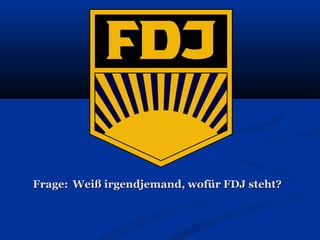 Frage: Weiß irgendjemand, wofür FDJ steht?
 