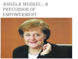 Angela merkel : a
precursor of
empowerment
 