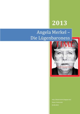 2013
   Angela Merkel –
Die Lügenbaroness




         http://dietermeint.blogspot.de/
         Dieter Freiermuth
         02.03.2013
 