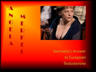 ANGELA MERKEL Germany’s Answer  to European  Testosterone 