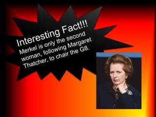 Interesting Fact!!!Merkel is only the second woman, following Margaret Thatcher, to chair the G8.