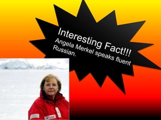 Interesting Fact!!!Angela Merkel speaks fluent Russian.