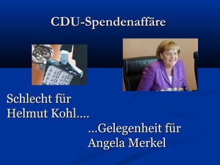 CDU-SpendenaffäreCDU-Spendenaffäre
Schlecht fürSchlecht für
Helmut Kohl….Helmut Kohl….
……Gelegenheit fürGelegenheit für
Angela MerkelAngela Merkel
 
