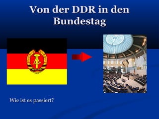 Von der DDR in denVon der DDR in den
BundestagBundestag
Wie ist es passiert?Wie ist es passiert?
 