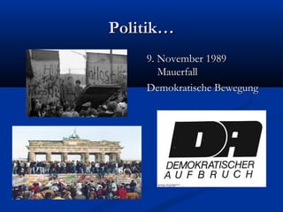 Politik…Politik…
9. November 19899. November 1989
MauerfallMauerfall
Demokratische BewegungDemokratische Bewegung
 