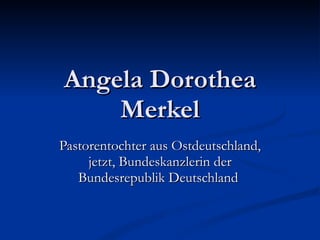Angela Dorothea Merkel Pastorentochter aus Ostdeutschland, jetzt, Bundeskanzlerin der Bundesrepublik Deutschland   
