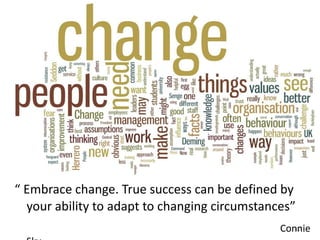 “ Embrace change. True success can be defined by
your ability to adapt to changing circumstances”
10
Connie
