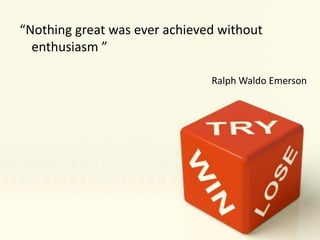 “Nothing great was ever.achieved without
enthusiasm ”
Ralph Waldo Emerson
11