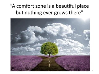 “A comfort zone is a beautiful place
but nothing ever grows there”
3