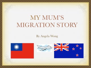 MY MUM’S
MIGRATION STORY
    By Angela Wong
 