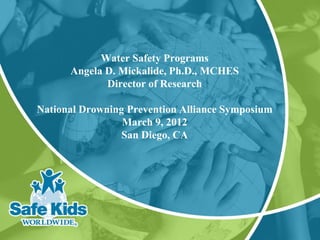 Water Safety Programs
      Angela D. Mickalide, Ph.D., MCHES
             Director of Research

National Drowning Prevention Alliance Symposium
                 March 9, 2012
                 San Diego, CA
 