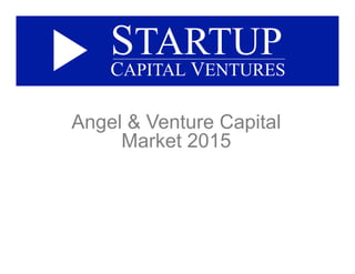 State of Venture Capital
& Angel Markets 2015
STARTUP
CAPITAL VENTURES
 
