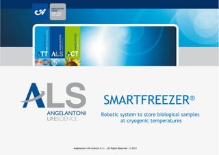 Robotic system to store biological samples
at cryogenic temperatures
SMARTFREEZER®
Angelantoni Life Science S.r.l. – All Rights Reserved - © 2013
 