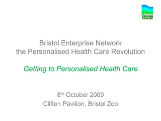 Bristol Enterprise Network
the Personalised Health Care Revolution

  Getting to Personalised Health Care


              8th October 2009
        Clifton Pavilion, Bristol Zoo
 