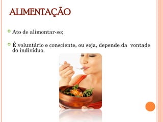 ALIMENTAÇÃO
 Ato de alimentar-se;
 É voluntário e consciente, ou seja, depende da vontade
do indivíduo.
 