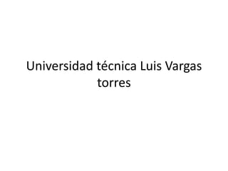 Universidad técnica Luis Vargas
torres
 