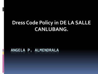 Dress Code Policy in DE LA SALLE
         CANLUBANG.


ANGELA P. ALMENDRALA
 