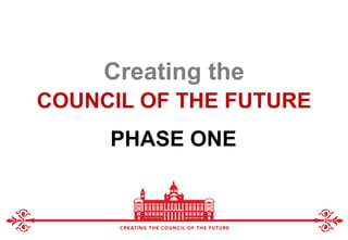 COUNCIL OF THE FUTURE
Creating the
PHASE ONE
 