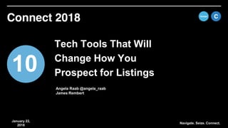 January 22,
2018
10
Tech Tools That Will
Change How You
Prospect for Listings
Navigate. Seize. Connect.
Angela Raab @angela_raab
James Rembert
 