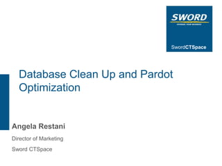 SwordCTSpace




  Database Clean Up and Pardot
  Optimization


Angela Restani
Director of Marketing
Sword CTSpace
 