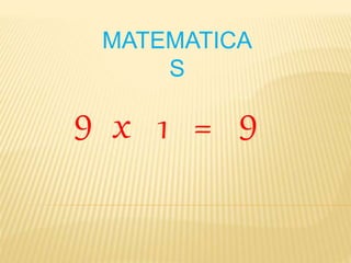MATEMATICA 
S 
9 x 1 = 9 
 