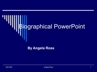 Biographical PowerPoint By Angela Ross 08/12/09 Angela Ross 