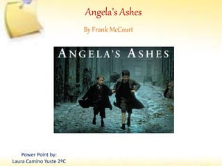 Angela’s Ashes
Power Point by:
Laura Camino Yuste 2ºC
By Frank McCourt
 