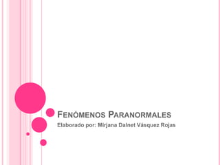 Fenómenos Paranormales Elaborado por: Mirjana Dalnet Vásquez Rojas 