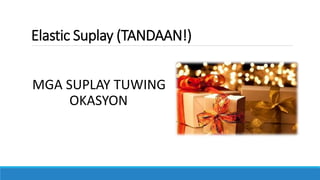 Elastic Suplay (Halimbawa)
Tuwing pasko, Malaki ang pagtaas ng
suplay ng mga laruan at damit dahil
tinatangkilik ito ng la...